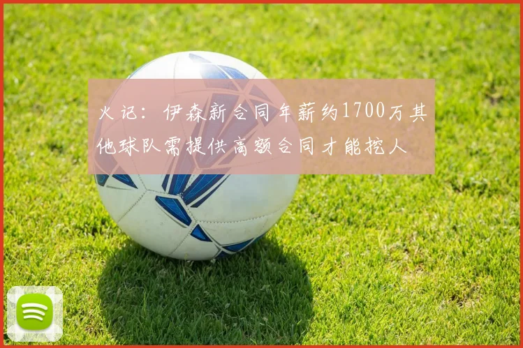 火记：伊森新合同年薪约1700万其他球队需提供高额合同才能挖人