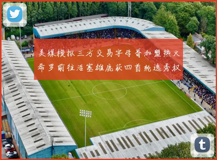 美媒模拟三方交易字母哥加盟热火希罗前往活塞雄鹿获四首轮选秀权与两次互换权