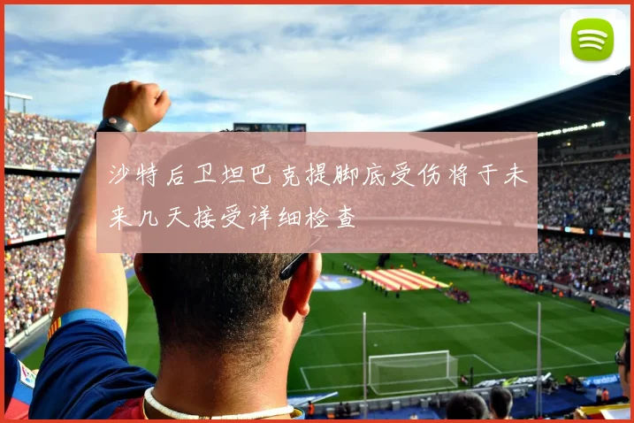 沙特后卫坦巴克提脚底受伤将于未来几天接受详细检查